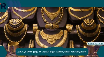 «سعر صادم» أسعار الذهب اليوم السبت 14 يونيو 2025 في مصر